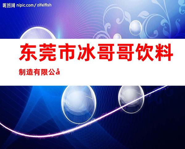 东莞市冰哥哥饮料制造有限公司